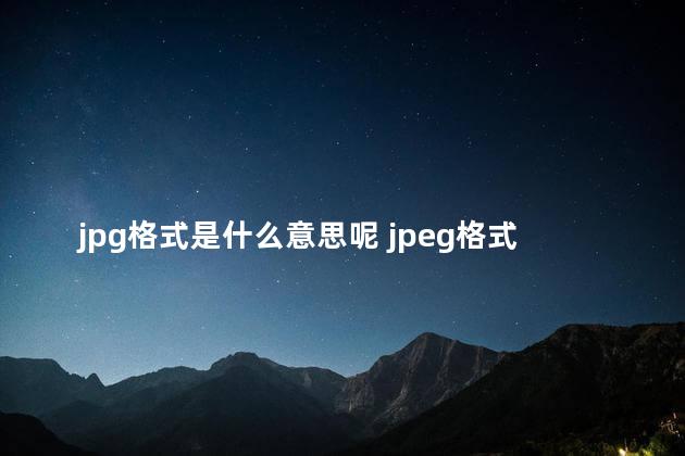 jpg格式是什么意思呢 jpeg格式是什么